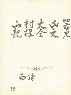 山村大凶器傻子龙根全文免费阅读