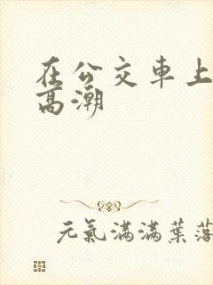 在公交车上被插高潮