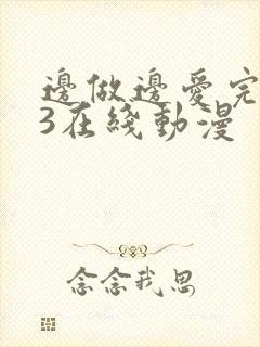 边做边爱完整版3在线动漫
