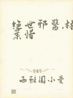 绝世邪医,林凡叶惜