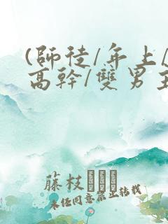 (师徒/年上/高干/双男主)