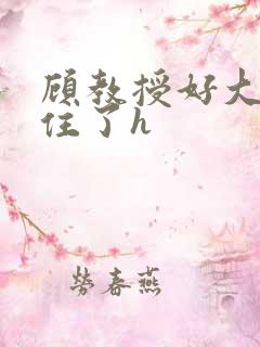 顾教授好大含不住了h