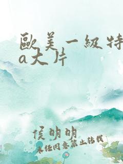 欧美一级特黄aa大片