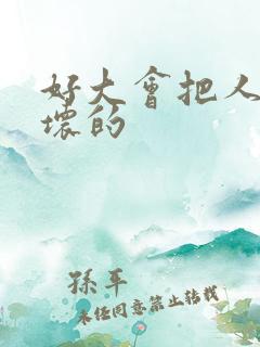 好大会把人家弄坏的