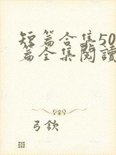 短篇合集500篇全集阅读
