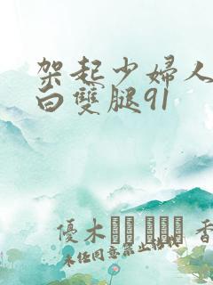 架起少妇人妻雪白双腿91