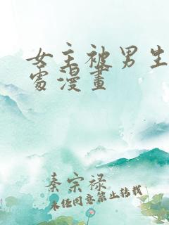 女主被男生摸禁处漫画