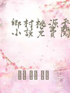 乡村桃源香医的小说免费阅读