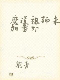 魔道祖师未删减加番外