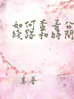 如何查看公交车线路和时间