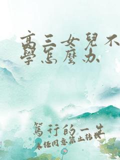 高三女儿不想上学怎么办