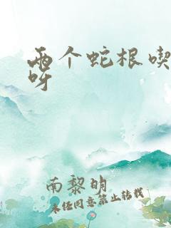 两个蛇根吃不下呀