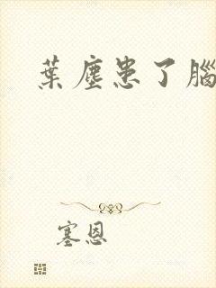 叶尘患了脑癌