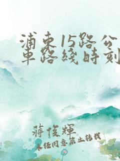 浦东15路公交车路线时刻表