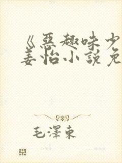 《恶趣味少女》姜怡小说免费阅读