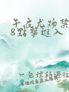 午夜尤物禁止18点击进入