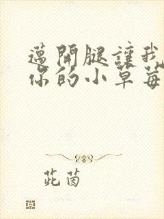迈开腿让我看看你的小草莓
