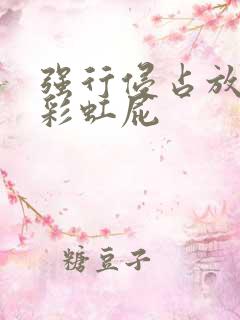 强行侵占放了个彩虹屁