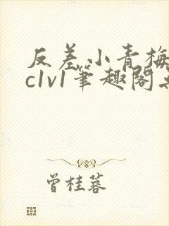 反差小青梅不经c1v1笔趣阁无弹窗