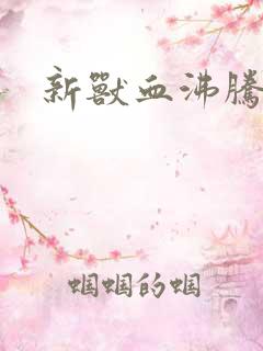 新兽血沸腾
