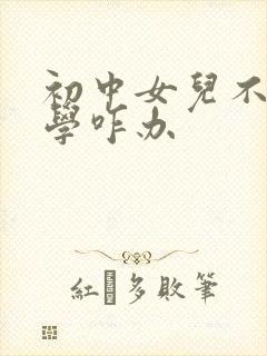 初中女儿不想上学咋办