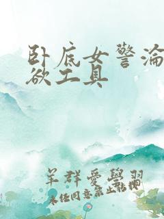 卧底女警沦为泄欲工具