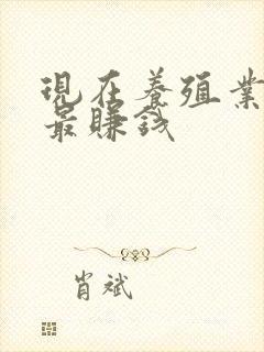 现在养殖业什么最赚钱