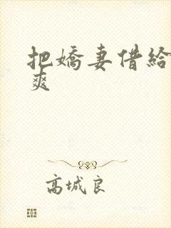 把娇妻借给民工爽