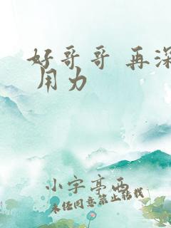 好哥哥 再深点 用力