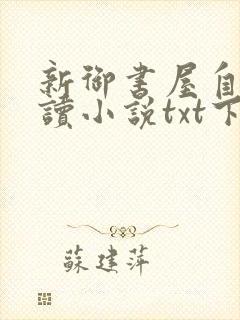 新御书屋自由阅读小说txt下载