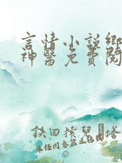 言情小说乡村小神医免费阅读
