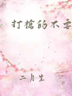 打枪的不要