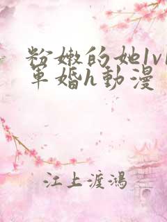 粉嫩的她1v1军婚h动漫