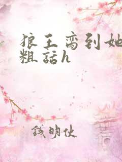 狼王脔到她乖h粗话h
