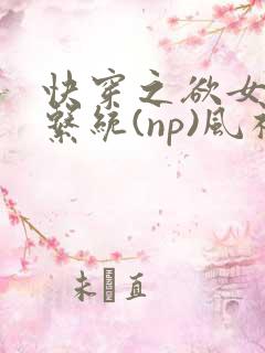 快穿之欲女养成系统(np)风祈乔安娜