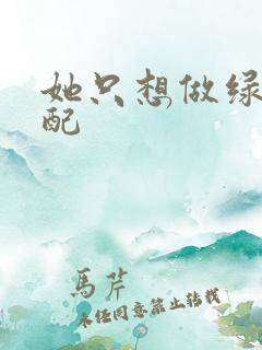 她只想做绿茶女配