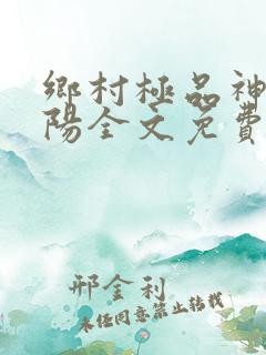 乡村极品神医赵阳全文免费阅读