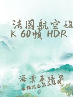 法国航空姐 4k 60帧 HDR