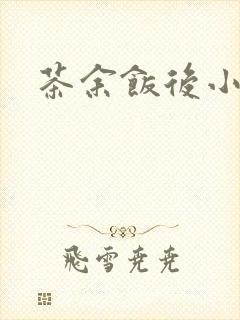 茶余饭后小说