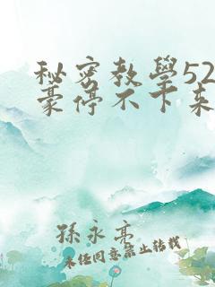 秘密教学52子豪停不下来了下拉式