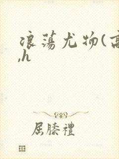 浪荡尤物(高干,h