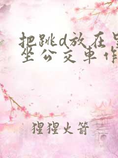 把跳d放在里面坐公交车作文