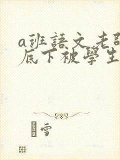a班语文老师私底下被学生称为