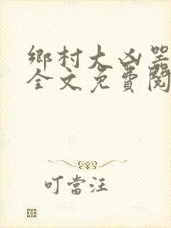 乡村大凶器龙根全文免费阅读