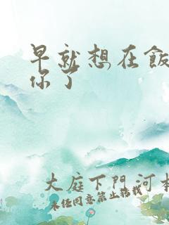 早就想在饭桌要你了