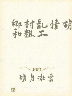 乡村乱情胡秀英和粗工