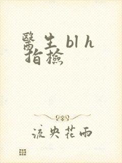 医生 bl h 指检