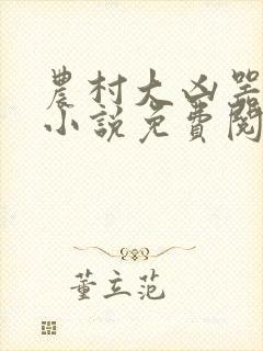 农村大凶器在线小说免费阅读