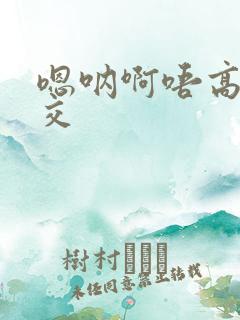 嗯呐啊唔高H兽交