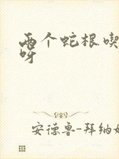 两个蛇根吃不下呀